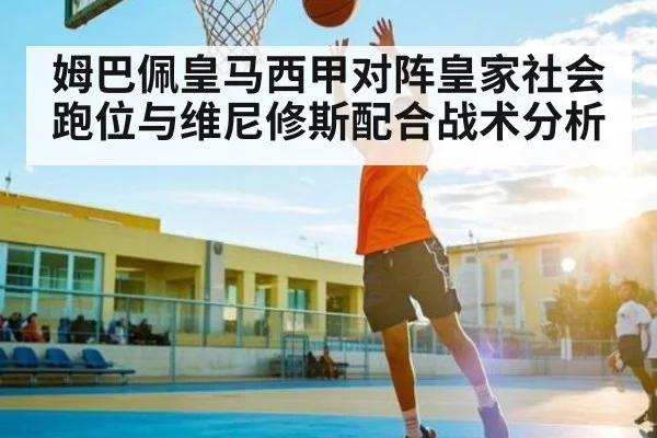 姆巴佩皇马西甲对阵皇家社会跑位与维尼修斯配合战术分析 - c7c7.app