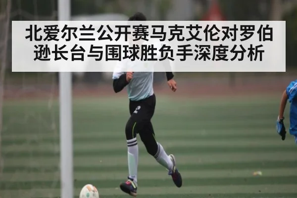北爱尔兰公开赛马克艾伦对罗伯逊长台与围球胜负手深度分析 - c7c7.app