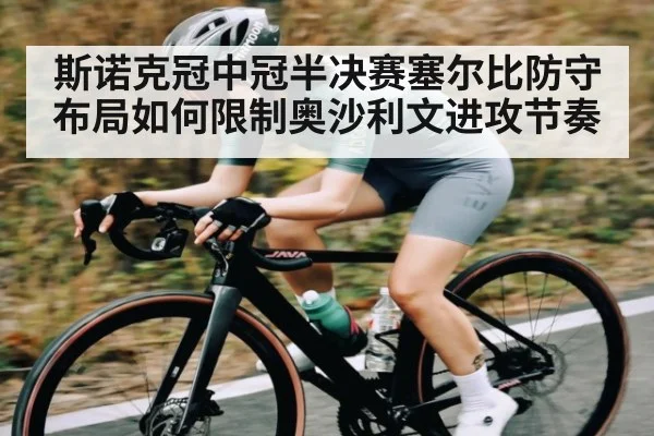 斯诺克冠中冠半决赛塞尔比防守布局如何限制奥沙利文进攻节奏 - c7c7.app